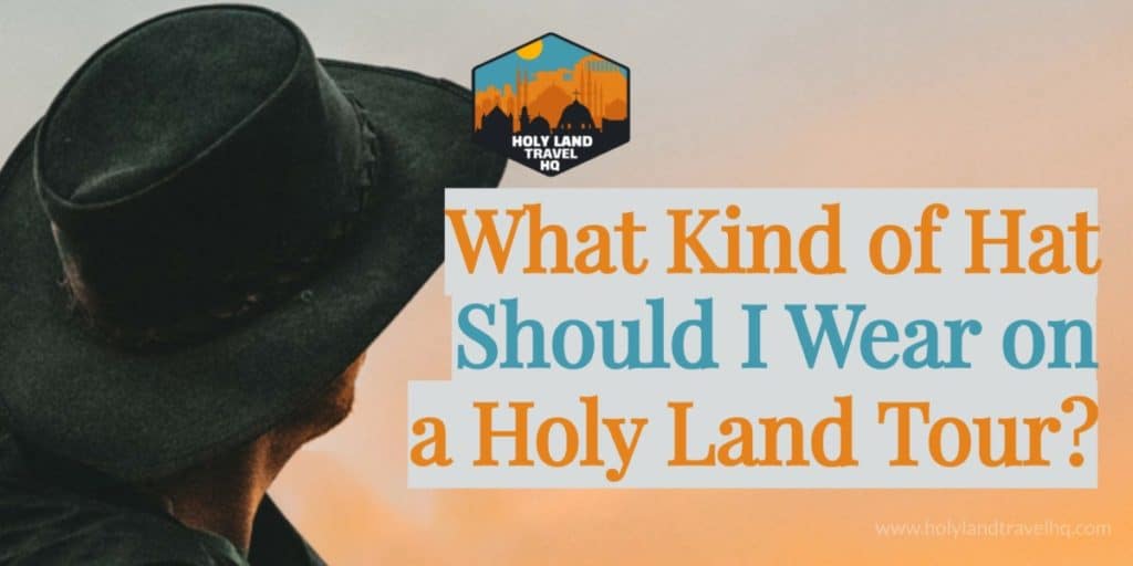 What Kind of Hat Should I Wear on a Holy Land Tour?